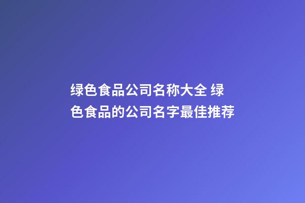 绿色食品公司名称大全 绿色食品的公司名字最佳推荐-第1张-公司起名-玄机派